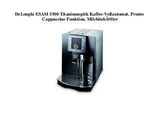 DeLonghi ESAM 5500 Titaniumoptik Kaffee-Vollautomat, Pronto
Cappuccino Funktion, MilchbehÃ¤lter
 