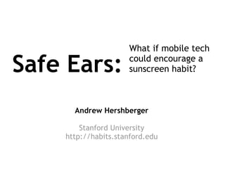 Safe Ears: What if mobile tech could encourage a sunscreen habit? Andrew Hershberger Stanford University http://habits.stanford.edu 