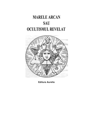 MARELE ARCAN 
SAU 
OCULTISMUL REVELAT 
Editura Aurelia 
 