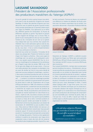 15
Ce jour-là, grande fut notre surprise lorsque nous péné-
trons dans le site de production d’oignons de Lassané
Savadogo. En dehors des planches d’oignons que nous
découvrons avec le système de goutte à goutte et deux
motos-pompes alimentées par un panneau solaire acquis
avec l’appui du PAMEFA, nous apercevons sur le même
site, différents greniers de conservation. Du Ruudu de
différentes capacités au grenier Tilgr Baoré en passant
par des magasins de stockage, tout s’y trouve. Mais, le
grenier le plus remarquable est celui qui nous accueille à
l’entrée du site. L’inscription de son nom sur ce grenier
nous indique bien que nous sommes chez Lassané SA-
VADOGO. Face à notre admiration après la visite du site,
lorsqu’il nous rencontre pour la causerie, le propriétaire
du site, nous situe : « C’est un centre d’expérimentation
ici où nous continuons à chercher ».
Avant de nous conter son innovation, l’innovateur de 2e
classe nous plonge dans l’histoire de l’entrée du maraî-
chage et de l’oignon au Burkina. « Nous avons appris le
maraîchage avec nos parents qui le pratiquaient autre-
fois », nous signale Lassané SAVADOGO. Pour lui, le re-
cours au maraîchage est la conséquence d’une sécheresse
qui a frappé le pays dans les années 1980 et qui a fait
fuir les gens des villages vers les pays voisins. « Ceux qui
sont restés plantaient des manguiers et attendaient cinq
ans avant de récolter les fruits et nous avons décidé de
rester avec eux pour pratiquer le maraîchage », raconte-t-
il. Nous avons commencé la production avec la culture de
l’oignon, de la tomate, de la pomme de terre, du haricot
vert, … », soutient-il. La culture du maraîchage va prendre
son envol avec la décision du gouvernement de soutenir
les jeunes dans le cadre de l’organisation de la Coupe
d’Afrique des Nations en 1998. Une mévente va s’installer
avec la surproduction, condamnant ainsi les producteurs
à rechercher les moyens pour écouler les produits de
leurs récoltes. Très tôt, les producteurs vont se lancer à la
conquête du marché notamment en Côte d’Ivoire et au
Ghana. « Après la CAN, nous étions convaincus de notre
potentiel de production et nous savions que le problème
se situait au niveau de la vente. Comment produire en
quantité et pouvoir vendre sans brader les récoltes ? ».
Recherchant comme tous les producteurs une solution de
conservation, M. SAVADOGO va aussi se prêter à l’exer-
cice. « Nous avons eu l’idée de réaliser une cave qui a un
système de rafraîchissement naturel (avec l’eau) pouvant
conserver jusqu’à 10 tonnes de pommes de terre », se
souvient-t-il. Soutenant que le principe de la conservation
est un héritage des parents, l’homme va très rapidement
améliorer le système de conservation avec l’appui de la
coopération suisse à travers des tests afin de conserver
les récoltes le plus longtemps possible. Aujourd’hui, avec
LASSANÉ SAVADOGO
Président de l’Association professionnelle
des producteurs maraîchers du Yatenga (ASPMY)
les tests concluants, l’homme est devenu non seulement
une référence en matière de réalisation de Ruudu amé-
lioré mais il est devenu exportateur de son produit. Son
association dénommée « Association Professionnelle des
Maraichers du Yatenga » (ASPMY), a sollicité le soutien
du Programme d’appui aux filières agro sylvo-pastorales
(PAFASP) pour diffuser le Ruudu auprès de ses membres.
Pour exemple, de 2007 à ce jour, il a construit 950 Ruudu
dans la province.
Pour Lassané SAVADOGO, c’est bien clair, la conservation
permet d’améliorer les revenus. « Premièrement, celui qui
conserve profite de sa production pour sa consommation
personnelle car son produit est disponible toute l’année
et il choisit la période de vente de son produit », explique-
t-il. Mais, si les greniers de conservation ont transformé
la filière et contribuent à améliorer les revenus des pro-
ducteurs, l’innovateur au service des grands producteurs,
estime que pour mieux développer la filière, il faudra
relever quelques défis. Il s’agit entre autres, de la non
maîtrise des itinéraires techniques par les producteurs,
la mauvaise utilisation des engrais chimiques qui ont un
impact négatif sur la conservation et la méconnaissance
par certains producteurs des techniques de conservation
qui sont essentielles pour minimiser les pertes. Mais, ce
n’est pas tout. A tous ces défis, il ajoute que l’essor de
la filière oignon au Burkina passe aussi par une meilleure
organisation du marché.
« On aide deux catégories d’hommes :
ceux qui vivent dans la misère et les pauvres.
On veut offrir un point de départ
aux misérables »
(OUEDRAOGO Lassané dit « Petit », innovateur)
Lassané SAVADOGO
 