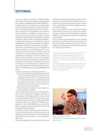 3
mémoire institutionnelle des résultats et acquis en termes
de savoirs et d’expériences. Nous espérons que les en-
seignements tirés de l’expérience de ce grenier pourront
enrichir les réflexions et améliorer les pratiques de sou-
tien à la filière oignon.
Au nom de la coopération suisse, j’adresse mes sincères
remerciements à toutes et tous ceux qui ont contribué
à la mise en œuvre du volet maraîchage du programme
PAMEFA et au processus de capitalisation des greniers
de conservation.
Je suis convaincue du grand potentiel de mise à l’échelle
des greniers sur toute l’étendue du territoire du Burkina
Faso et au-delà des frontières du pays, pour le bien des
productrices et producteurs d’oignon, des commerçants
ainsi que des consommateurs.
La Suisse a soutenu la production maraîchère depuis
2007 à travers le Programme d’Appui à la Modernisation
des Exploitations agropastorales Familiales (PAMEFA 1
).
Cet appui a permis aux maraîchers, ainsi qu’à leurs orga-
nisations des régions du Nord et du Centre-Ouest du Bur-
kina Faso, d’accroitre significativement leur rendement.
Avec l’augmentation de la production, les maraîchers
ont été confrontés au problème de mévente de pro-
duits, en particulier de l’oignon. Pour aider à résoudre
ce problème, des partenaires au développement, dont la
Coopération suisse à travers son programme PAMEFA,
ont appuyé les productrices et les producteurs pour le
développement de moyens de conservation des produits
maraîchers, notamment la pomme de terre et l’oignon.
Depuis 2012, la Coopération suisse a accompagné un
« Paysan-Innovateur » pour le développement d’un gre-
nier de conservation de l’oignon, fabriqué à partir de
matériaux locaux et accessible aux agriculteurs et à leurs
organisations. Le processus a abouti à la création d’un
grenier de type « Tilgr Baoré », qui est une innovation
destinée à la conservation de produits maraîchers frais et
comestibles tels que l’oignon. Le grenier a été construit
avec et pour la communauté grâce à la valorisation des
savoir-faire endogènes et l’esprit d’innovation d’un pro-
ducteur innovateur, Monsieur Lassané OUEDRAOGO dit
« Petit ».
Le grenier de conservation de l’oignon permet aux :
•	 acteurs de la filière maraîchage de disposer à moindre
coût d’un outil de stockage et de conservation d’une
capacité de 10 tonnes, avec un taux de perte de 2%
sur 10 mois de conservation (contre 39-42% de perte
hors grenier de conservation) ; le grenier permet aux
maraîchers de vendre leurs oignons au moment où
les prix sont les plus rémunérateurs ;
•	consommateurs de disposer en toute saison d’oi-
gnons de qualité, en quantité.
Cette innovation a été soutenue par la recherche notam-
ment le Forum national de la recherche scientifique et
des innovations technologiques (FRSIT). Celui-ci a testé
et caractérisé (détermination du taux de perte) le gre-
nier de conservation et l’a inscrit sur la liste nationale des
innovations. Désormais le FRSIT et le PAMEFA accom-
pagnent M. Lassané OUEDRAOGO pour la protection
de son innovation auprès de l’Organisation Africaine de
la Propriété Intellectuelle (OAPI).
Aujourd’hui, le grenier Tilgr Baoré connait un franc suc-
cès auprès des producteurs et commerçants d’oignon au
regard des fortes commandes et du nombre de greniers
déjà réalisés au niveau national 2
et hors du pays (Mali,
Nigeria, etc.).
Le travail de capitalisation nous permet de constituer une
EDITORIAL
Elisabeth PITTELOUD ALANSAR
Directrice Bureau de coopération de l’Ambassade de Suisse
au Burkina Faso
1
PAMEFA : Ce programme est la phase 3 du programme
d’Appui à la Production Rurale (PAPR). La phase 3 a com-
mencé en 2015 sous le nom de PAMEFA pour matérialiser
son soutien à la modernisation des exploitations familiales
agricoles.
2
Environ 640 greniers de type « Tilgr Baoré » réalisées par les
programmes PAMEFA et PROFIL. Une vingtaine de greniers
réalisées au Mali et des commandes en cours au Nigeria,
Guinée, Benin, Ouganda, etc.
 
