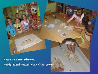 Kasze to samo zdrowie.
Każdy uczeń naszej klasy Ci to powie!
 