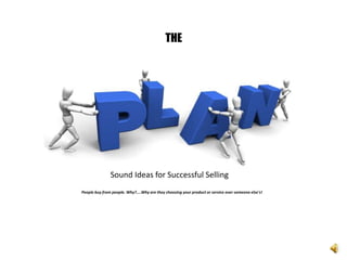 THE
People buy from people. Why?....Why are they choosing your product or service over someone else's!
Sound Ideas for Successful Selling
 