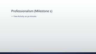 Professionalism (Milestone 1)
 View Activity 20-30 minutes
 