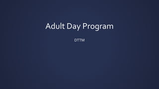 Adult Day Program
DTTM
 