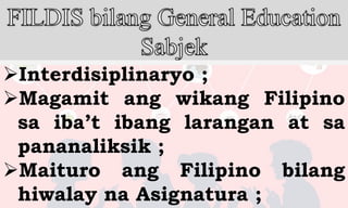 Interdisiplinaryo ;
Magamit ang wikang Filipino
sa iba’t ibang larangan at sa
pananaliksik ;
Maituro ang Filipino bilang
hiwalay na Asignatura ;
 
