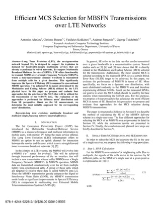 Efficient MCS Selection for MBSFN Transmissions
                     over LTE Networks

            Antonios Alexiou2, Christos Bouras1,2, Vasileios Kokkinos1,2, Andreas Papazois1,2, George Tsichritzis1,2
                                           1
                                           Research Academic Computer Technology Institute
                                 2
                                Computer Engineering and Informatics Department, University of Patras
                                                            Patras, Greece
                  alexiua@ceid.upatras.gr, bouras@cti.gr, kokkinos@cti.gr, papazois@ceid.upatras.gr, tsixritzis@cti.gr


    Abstract—Long Term Evolution (LTE), the next-generation                 In general, SE refers to the data rate that can be transmitted
    network beyond 3G, is designed to support the explosion in          over a given bandwidth in a communication system. Several
    demand for bandwidth-hungry multimedia services that are            studies such as [3], [4] and [5] have shown that SE is directly
    already experienced in wired networks. To support Multimedia        related to the Modulation and Coding Scheme (MCS) selected
    Broadcast/Multicast Services (MBMS), LTE offers functionality       for the transmission. Additionally, the most suitable MCS is
    to transmit MBMS over a Single Frequency Network (MBSFN),           selected according to the measured SINR so as a certain Block
    where a time-synchronized common waveform is transmitted            Error Rate (BLER) target to be achieved. In this paper, we
    from multiple cells for a given duration. This significantly        evaluate the performance of MBSFN in terms of SE. More
    improves the Spectral Efficiency (SE) compared to conventional
                                                                        specifically, we focus on a dynamic user distribution, with
    MBMS operation. The achieved SE is mainly determined by the
    Modulation and Coding Scheme (MCS) utilized by the LTE
                                                                        users distributed randomly in the MBSFN area and therefore
    physical layer. In this paper we propose and evaluate four          experiencing different SINRs. Based on the measured SINRs,
    approaches for the selection of the MCS that will be utilized for   our goal is to select the MCS which should be used by the base
    the transmission of the MBSFN data. The evaluation of the           stations when transmitting the MBMS data. For this purpose,
    approaches is performed for different users’ distribution and       we propose a 4-step procedure that calculates the most efficient
    from SE perspective. Based on the SE measurement, we                MCS in terms of SE. Based on this procedure we propose and
    determine the most suitable approach for the corresponding          evaluate four approaches for the MCS selection during
    users’ distribution.                                                MBSFN transmissions.

       Keywords-long term evolution; multimedia broadcast and               The paper is structured as follows: in Section II we describe
    multicast; single frequency network; spectral efficiency;           the method of calculating the SE of the MBSFN delivery
                                                                        scheme in a single-user case. The four different approaches for
                                                                        selecting the MCS of an MBSFN area are presented in detail in
                          I.    INTRODUCTION                            Section III; while the evaluation results are presented in
        The 3rd Generation Partnership Project (3GPP) has               Section IV. Finally, the conclusions and planned next steps are
    introduced the Multimedia Broadcast/Multicast Service               briefly described in Section V.
    (MBMS) as a means to broadcast and multicast information to
    mobile users, with mobile TV being the main service offered.           II.     SINGLE-USER MCS SELECTION AND SE ESTIMATION
    The Long Term Evolution (LTE) infrastructure offers to
    MBMS an option to use an uplink channel for interaction                 In order to select the MCS and calculate the SE in the case
    between the service and the user, which is not a straightforward    of a single receiver, we propose the following 4-step procedure.
    issue in common broadcast networks [1], [2].
                                                                        A. Step 1: SINR Calculation
        In the context of LTE systems, the MBMS will evolve into
    e-MBMS (“e-” stands for evolved). This will be achieved                 Let the MBSFN area consist of N neighboring cells. Due to
    through increased performance of the air interface that will        multipath, the signals of the cells arrive to the receiver by M
    include a new transmission scheme called MBMS over a Single         different paths, so the SINR of a single user at a given point m
    Frequency Network (MBSFN). In MBSFN operation, MBMS                 is expressed as in (1) [3]:
    data are transmitted simultaneously over the air from multiple
    tightly time-synchronized cells. A group of those cells which
                                                                                                                       w (τ i ( m ) + δ j ) Pj
    are targeted to receive these data is called MBSFN area [2].                                      N        M
                                                                                                      i =1      j =1
                                                                                                                              qi ( m )               (1)
    Since the MBSFN transmission greatly enhances the Signal to                    SINR(m) =
    Interference Noise Ratio (SINR), the MBSFN transmission                                    N      M      (1 − w (τ ( m ) + δ ) ) P + N
                                                                                                                          i              j   j
    mode leads to significant improvements in Spectral Efficiency                              i =1   j =1
                                                                                                                          qi ( m )
                                                                                                                                                 0

    (SE) in comparison to multicasting over Universal Mobile
    Telecommunications System (UMTS) [1].                                  with:




978-1-4244-9228-2/10/$26.00 ©2010 IEEE
 