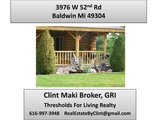 3976 W 52nd Rd
         Baldwin Mi 49304




     Clint Maki Broker, GRI
     Thresholds For Living Realty
616-997-3948 RealEstateByClint@gmail.com
 