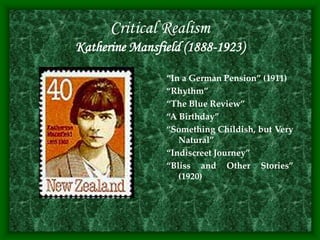 Critical Realism
Katherine Mansfield (1888-1923)
“In a German Pension” (1911)
“Rhythm”
“The Blue Review”
“A Birthday”
“Something Childish, but Very
Natural”
“Indiscreet Journey”
“Bliss and Other Stories”
(1920)
 