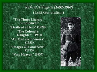 Richard Aldington (1892-1962)
(Lost Generation)
“The Times Literary
Supplement”
“Death of a Hero” (1929)
“The Colonel’s
Daughter” (1931)
“All Men are Enemies”
(1933)
“Images Old and New’
(1915)
“Very Heaven” (1937)
 