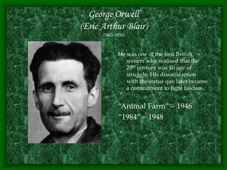 George Orwell
(Eric Arthur Blair)
(1903-1950)
He was one of the first British
writers who realized that the
20th century was an age of
struggle. His dissatisfaction
with the status quo later became
a commitment to fight fascism.
“Animal Farm” – 1946
“1984” – 1948
 