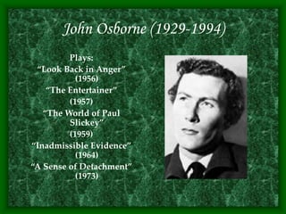 John Osborne (1929-1994)
Plays:
“Look Back in Anger”
(1956)
“The Entertainer”
(1957)
“The World of Paul
Slickey”
(1959)
“Inadmissible Evidence”
(1964)
“A Sense of Detachment”
(1973)
 
