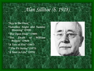 Alan Sillitoe (b. 1928)
“Key to the Door”
“Saturday Night and Sunday
Morning” (1958)
“The Open Door” (1989)
“The Death of William
Posters” (1965)
“A Tree of Fire” (1967)
“”The Pit Strike” (1973)
“A Start in Life” (1970)
 