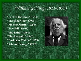 William Golding (1911-1993)
“Lord of the Flies” (1954)
“The Inheritors” (1955)
“Pincher Nartin” (1956)
“Free Fall” (1959)
“The Spire” (1964)
“The Pyramid” (1967)
“Darkness Visible” (1979)
“Rites of Passage” (1981)
 