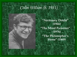 Colin Wilson (b. 1931)
“Necessary Doubt”
(1966)
“The Mind Parasites”
(1976)
“The Philosopher’s
Stone” (1969)
 