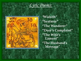 Lyric Poems:
“Widsith”
“Seafarer”
“The Wanderer”
“Deor’s Complaint”
“The Wife’s
Lament”
“The Husband’s
Message”
 