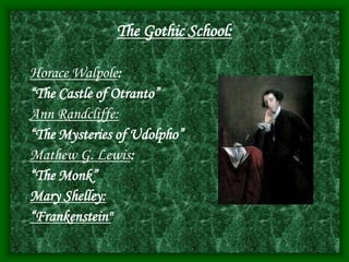 The Gothic School:
Horace Walpole:
“The Castle of Otranto”
Ann Randcliffe:
“The Mysteries of Udolpho”
Mathew G. Lewis:
“The Monk”
Mary Shelley:
“Frankenstein"
 