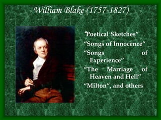 William Blake (1757-1827)
“Poetical Sketches”
“Songs of Innocence”
“Songs of
Experience”
“The Marriage of
Heaven and Hell”
“Milton”, and others
 