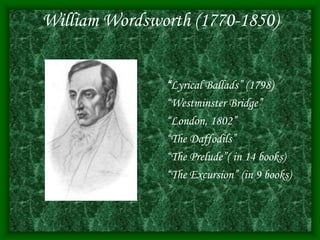 William Wordsworth (1770-1850)
“Lyrical Ballads” (1798)
“Westminster Bridge”
“London, 1802”
“The Daffodils”
“The Prelude”( in 14 books)
“The Excursion” (in 9 books)
 
