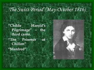The Swiss Period (May-October 1816)
“Childe Harold’s
Pilgrimage” – the
third canto.
“The Prisoner of
Chillon”
“Manfred”
 