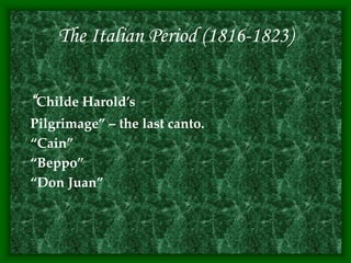 The Italian Period (1816-1823)
“Childe Harold’s
Pilgrimage” – the last canto.
“Cain”
“Beppo”
“Don Juan”
 