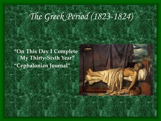 The Greek Period (1823-1824)
“On This Day I Complete
My Thirty-Sixth Year”
“Cephalonian Journal”
 