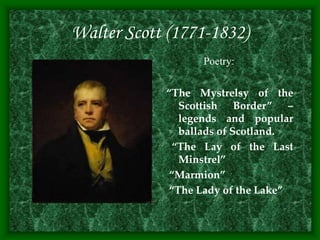 Walter Scott (1771-1832)
“The Mystrelsy of the
Scottish Border” –
legends and popular
ballads of Scotland.
“The Lay of the Last
Minstrel”
“Marmion”
“The Lady of the Lake”
Poetry:
 