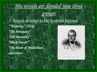 His novels are divided into three
groups
1. Novels devoted to the Scottish history:
“Waverley” (1814)
“The Antiquary”
“Old Mortality”
“Black Dwart”
“The Heart of Midlothian”,
and others
 