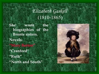 Elizabeth Gaskell
(1810-1865)
She wrote the
biographies of the
Bronte sisters.
Novels:
“Mary Barton”
“Cranford”
“Ruth”
“North and South”
 