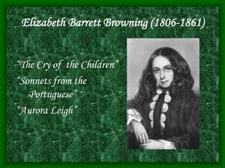 Elizabeth Barrett Browning (1806-1861)
“The Cry of the Children”
“Sonnets from the
Portuguese”
“Aurora Leigh”
 