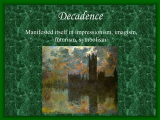 Decadence
Manifested itself in impressionism, imagism,
futurism, symbolism.
 