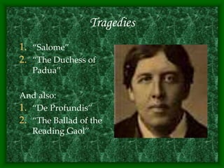 Tragedies
1. “Salome”
2. “The Duchess of
Padua”
And also:
1. “De Profundis”
2. “The Ballad of the
Reading Gaol”
 