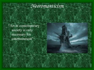 Neoromanticism
“Art in contemporary
society is only
necessary for
entertainment”
 