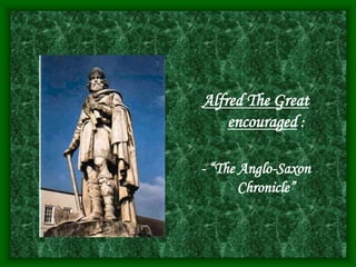 Alfred The Great
encouraged :
- “The Anglo-Saxon
Chronicle”
 