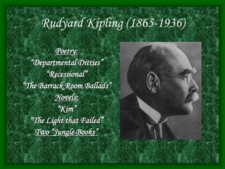 Rudyard Kipling (1865-1936)
Poetry:
“Departmental Ditties”
“Recessional”
“The Barrack Room Ballads”
Novels:
“Kim”
“The Light that Failed”
Two “Jungle Books”
 