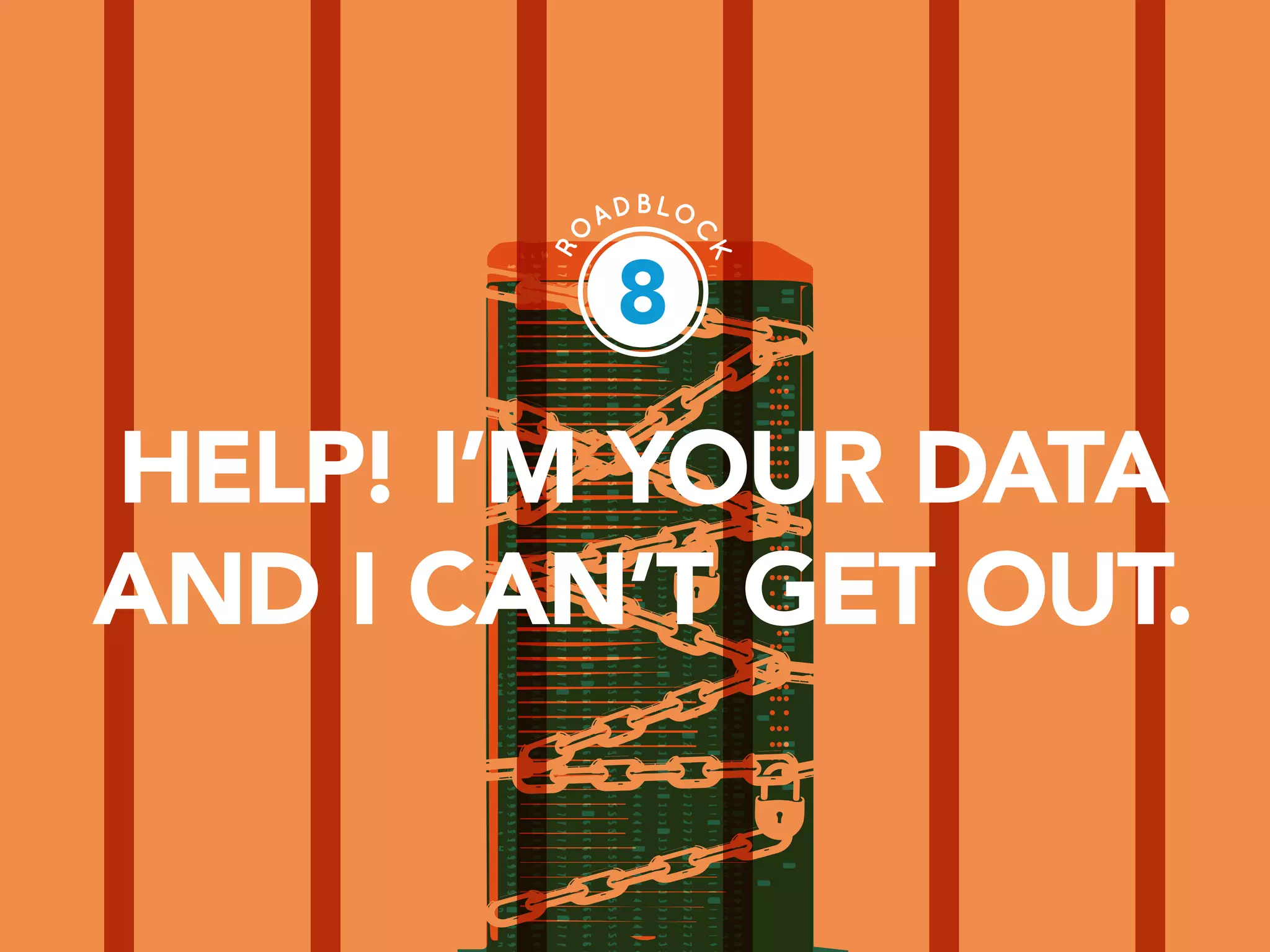 PAGE 22
8
HELP! I’M YOUR DATA
AND I CAN’T GET OUT.
 