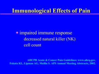 Immunological Effects of Pain impaired immune response decreased natural killer (NK) cell count AHCPR Acute & Cancer Pain Guidelines: www.ahrq.gov. Fakata KL, Lipman AG, Mullin S. APS Annual Meeting Abstracts, 2002. 