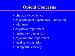 Opioid Concerns physical dependence psychological dependence - addiction tolerance cognitive impairment respiratory depression psychomotor impairment legal sanction risks therapeutic efficacy 