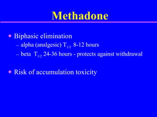 Methadone Biphasic elimination alpha (analgesic) T 1/2  8-12 hours beta  T 1/2  24-36 hours - protects against withdrawal Risk of accumulation toxicity 