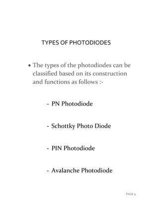 PAGE 9
TYPES OF PHOTODIODES
 The types of the photodiodes can be
classified based on its construction
and functions as follows :-
- PN Photodiode
- Schottky Photo Diode
- PIN Photodiode
- Avalanche Photodiode
 