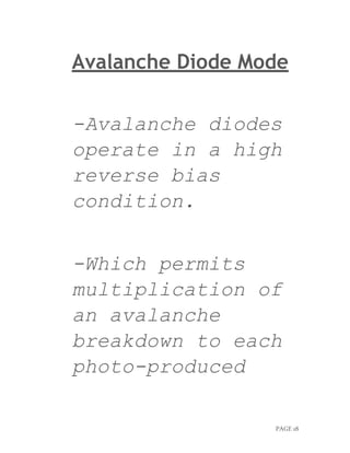 PAGE 18
Avalanche Diode Mode
-Avalanche diodes
operate in a high
reverse bias
condition.
-Which permits
multiplication of
an avalanche
breakdown to each
photo-produced
 