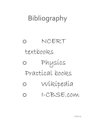 PAGE 26
Bibliography
o NCERT
textbooks
o Physics
Practical books
o Wikipedia
o I-CBSE.com
 