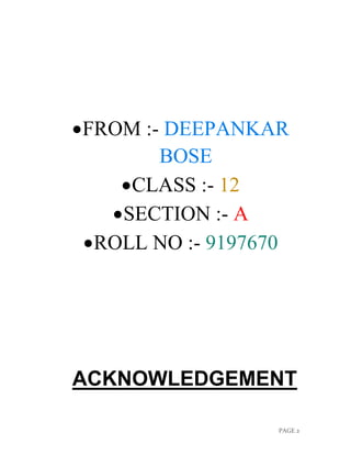 PAGE 2
FROM :- DEEPANKAR
BOSE
CLASS :- 12
SECTION :- A
ROLL NO :- 9197670
ACKNOWLEDGEMENT
 