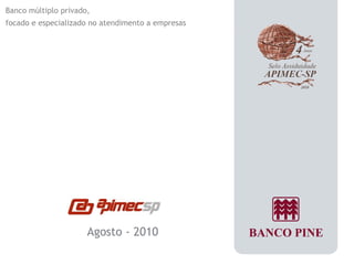Agosto - 2010 
Banco múltiplo privado, 
focado e especializado no atendimento a empresas 
 