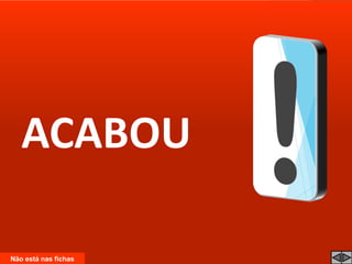 ACABOU
Não está nas fichas
 