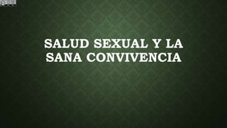 SALUD SEXUAL Y LA
SANA CONVIVENCIA
 