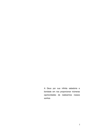 A Deus por sua infinita sabedoria e
bondade em nos proporcionar inúmeras
oportunidades   de   realizarmos   nossos
sonhos




                                        I
 