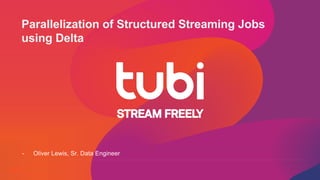 © Tubi, proprietary and confidential
Parallelization of Structured Streaming Jobs
using Delta
- Oliver Lewis, Sr. Data Engineer
 