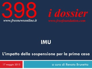 a cura di Renato Brunetta
i dossierwww.freefoundation.com
IMU
L’impatto della sospensione per la prima casa
17 maggio 2013...