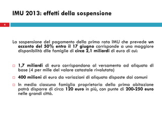 4
IMU 2013: effetti della sospensione
La sospensione del pagamento della prima rata IMU che prevede un
acconto del 50% ent...